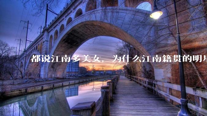都说江南多美女，为什么江南籍贯的明星那么少呢？