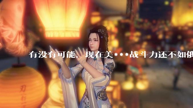 有没有可能，现在美***战斗力还不如俄罗斯？