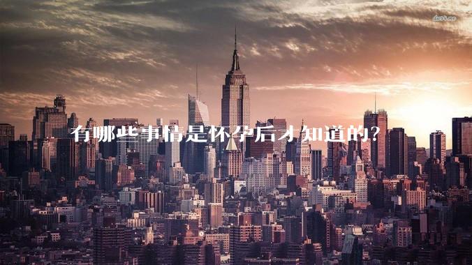 有哪些事情是怀孕后才知道的？